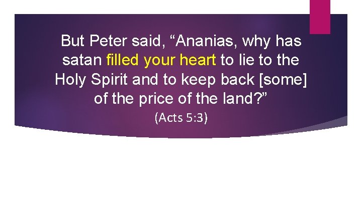 But Peter said, “Ananias, why has satan filled your heart to lie to the