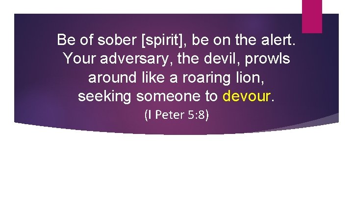 Be of sober [spirit], be on the alert. Your adversary, the devil, prowls around