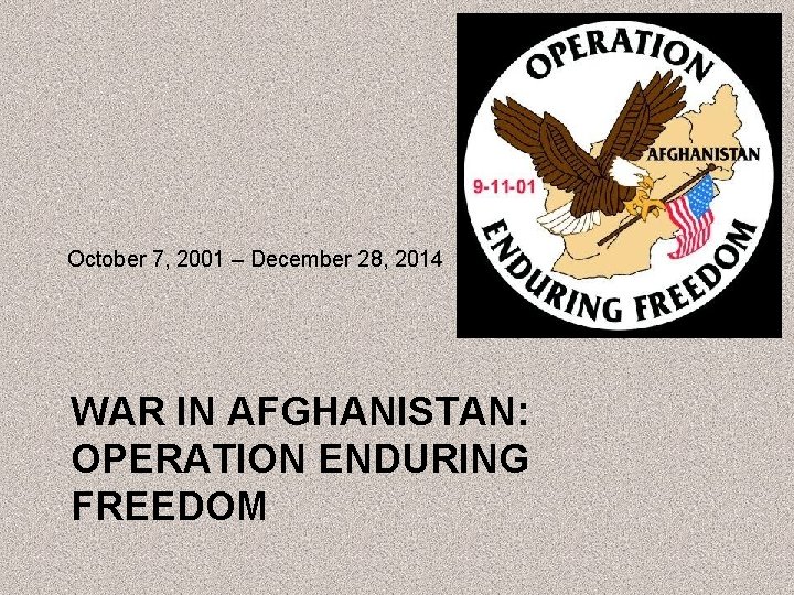 October 7, 2001 – December 28, 2014 WAR IN AFGHANISTAN: OPERATION ENDURING FREEDOM 