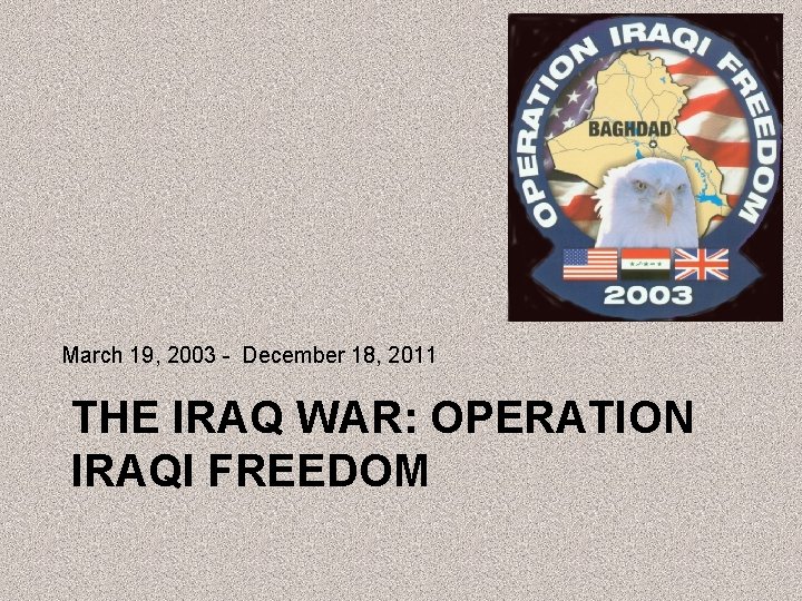 March 19, 2003 - December 18, 2011 THE IRAQ WAR: OPERATION IRAQI FREEDOM 