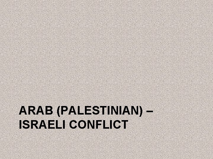 ARAB (PALESTINIAN) – ISRAELI CONFLICT 