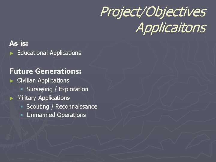 Project/Objectives Applicaitons As is: ► Educational Applications Future Generations: Civilian Applications § Surveying /