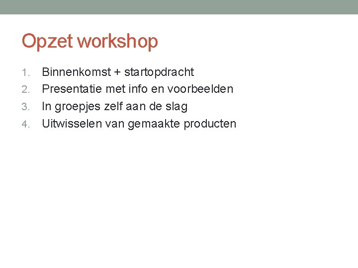 Opzet workshop Binnenkomst + startopdracht 2. Presentatie met info en voorbeelden 3. In groepjes