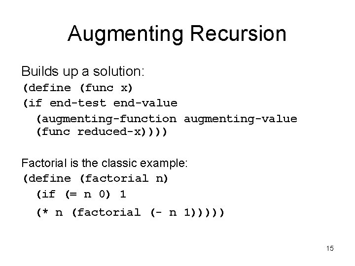 Augmenting Recursion Builds up a solution: (define (func x) (if end-test end-value (augmenting-function augmenting-value