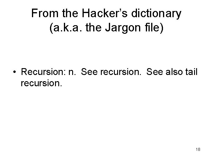 From the Hacker’s dictionary (a. k. a. the Jargon file) • Recursion: n. See