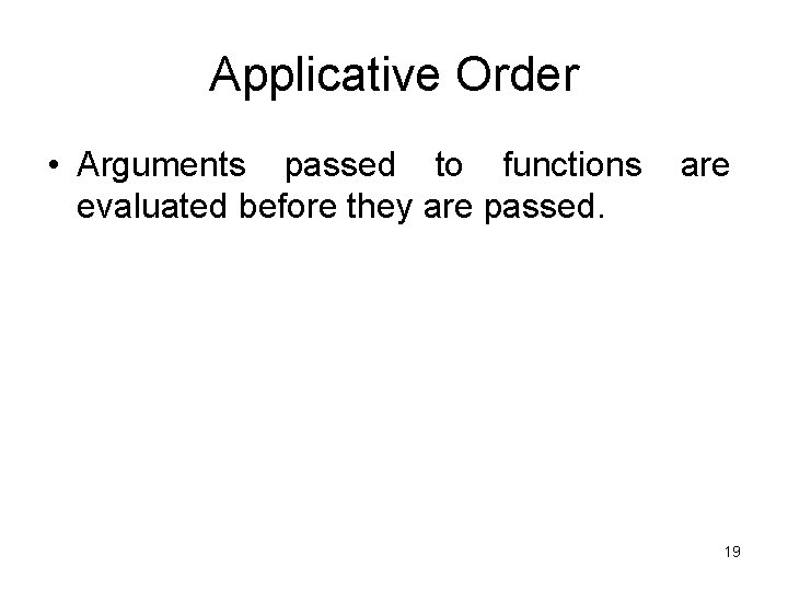 Applicative Order • Arguments passed to functions evaluated before they are passed. are 19