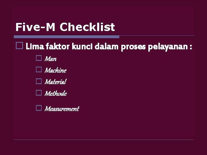 Five-M Checklist o Lima faktor kunci dalam proses pelayanan : o Man o Machine