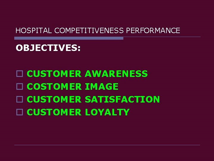 HOSPITAL COMPETITIVENESS PERFORMANCE OBJECTIVES: o o CUSTOMER COSTOMER CUSTOMER AWARENESS IMAGE SATISFACTION LOYALTY 