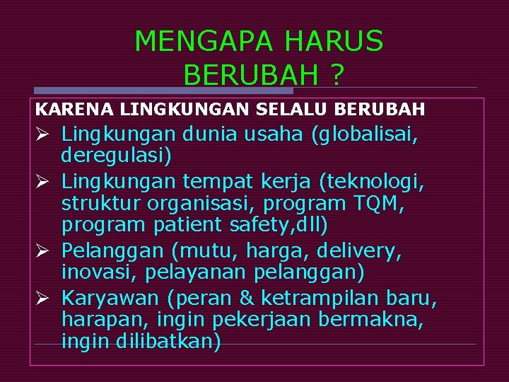 MENGAPA HARUS BERUBAH ? KARENA LINGKUNGAN SELALU BERUBAH Ø Lingkungan dunia usaha (globalisai, deregulasi)