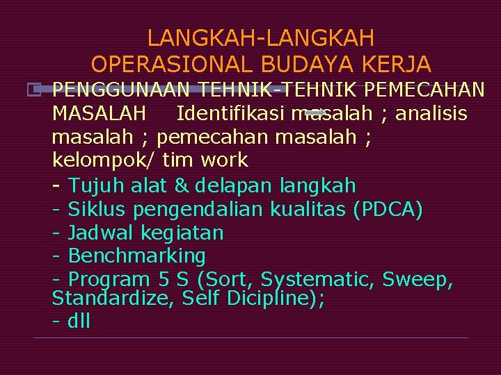 LANGKAH-LANGKAH OPERASIONAL BUDAYA KERJA o PENGGUNAAN TEHNIK-TEHNIK PEMECAHAN MASALAH Identifikasi masalah ; analisis masalah