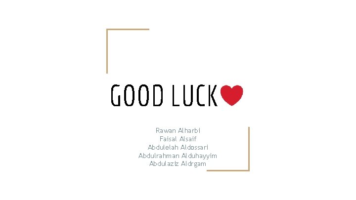 GOOD LUCK Rawan Alharbi Faisal Alsaif Abdulelah Aldossari Abdulrahman Alduhayyim Abdulaziz Aldrgam “ 