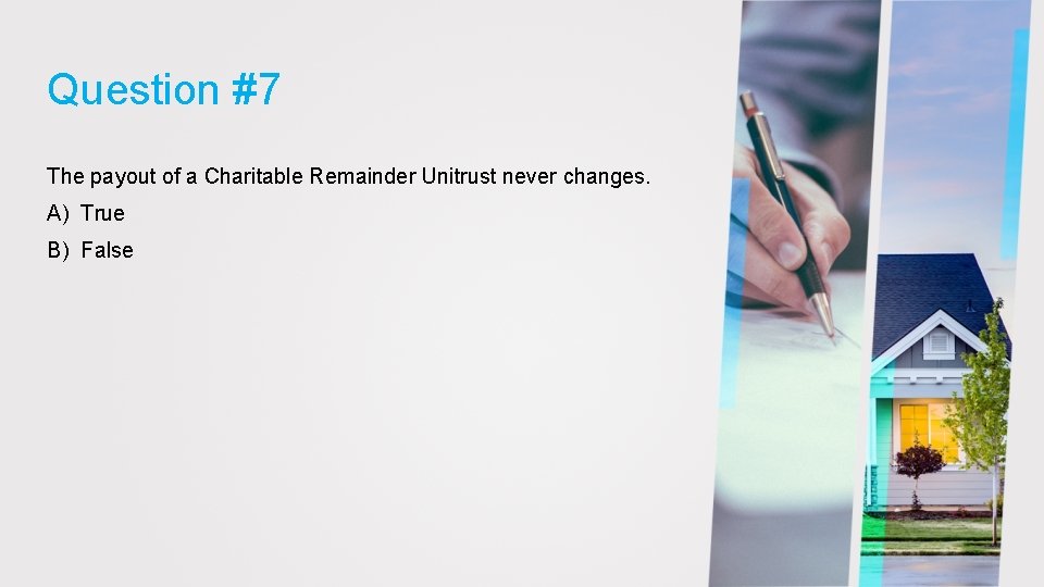 Question #7 The payout of a Charitable Remainder Unitrust never changes. A) True B)