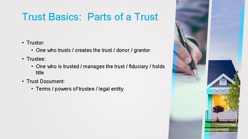 Trust Basics: Parts of a Trust • Trustor: • One who trusts / creates