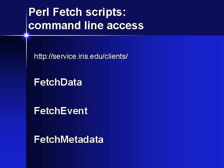 Perl Fetch scripts: command line access http: //service. iris. edu/clients/ Fetch. Data Fetch. Event