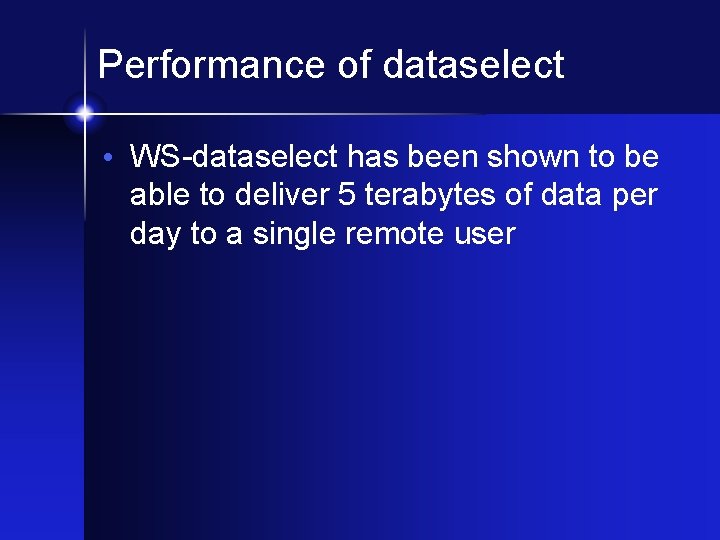Performance of dataselect • WS-dataselect has been shown to be able to deliver 5