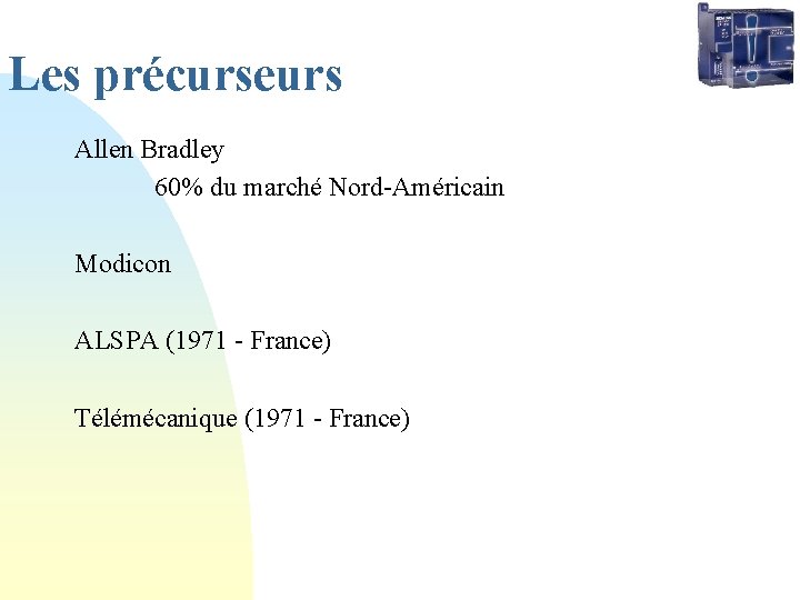 Les précurseurs Allen Bradley 60% du marché Nord-Américain Modicon ALSPA (1971 - France) Télémécanique