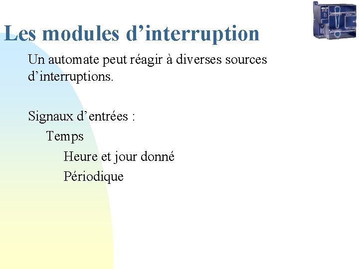 Les modules d’interruption Un automate peut réagir à diverses sources d’interruptions. Signaux d’entrées :