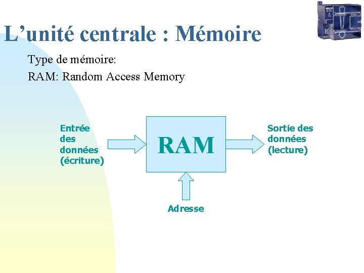 L’unité centrale : Mémoire Type de mémoire: RAM: Random Access Memory Entrée des données
