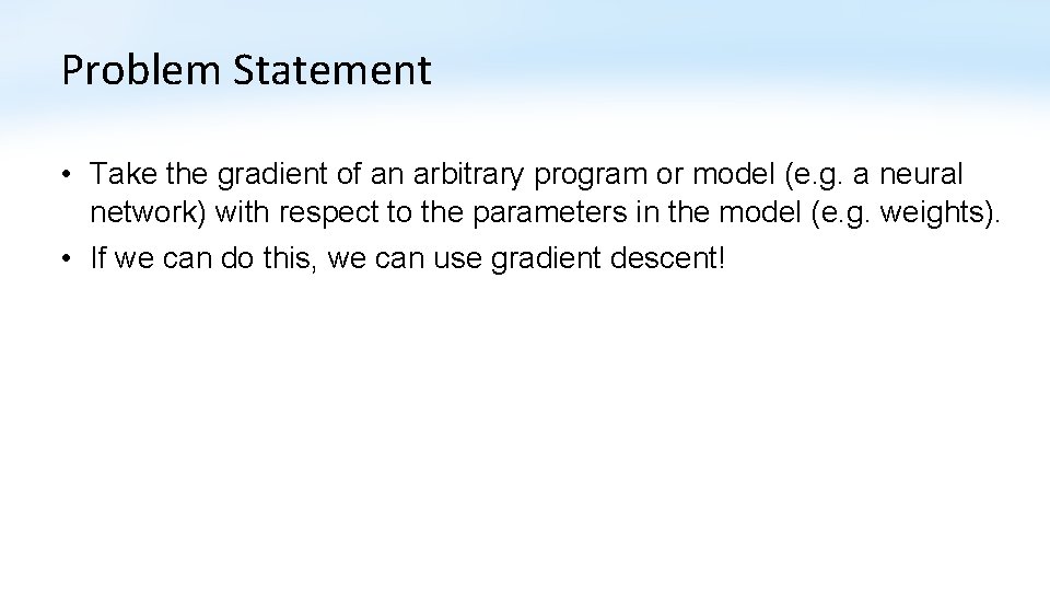 Problem Statement • Take the gradient of an arbitrary program or model (e. g.