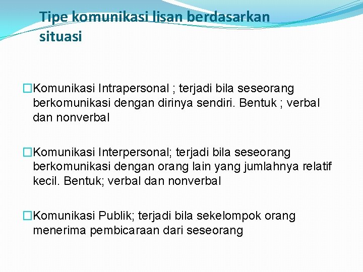 Tipe komunikasi lisan berdasarkan situasi �Komunikasi Intrapersonal ; terjadi bila seseorang berkomunikasi dengan dirinya Tipe komunikasi lisan berdasarkan situasi �Komunikasi Intrapersonal ; terjadi bila seseorang berkomunikasi dengan dirinya