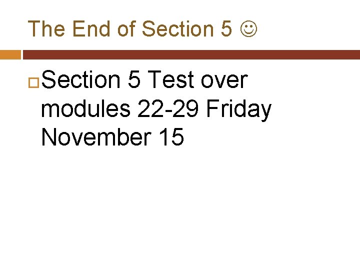 The End of Section 5 Test over modules 22 29 Friday November 15 