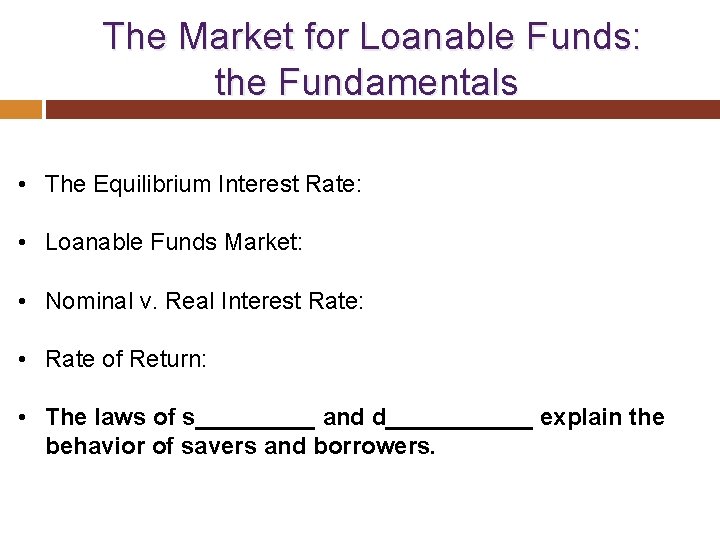  The Market for Loanable Funds: the Fundamentals • The Equilibrium Interest Rate: •