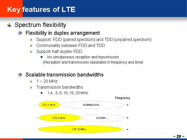 Key features of LTE Spectrum flexibility Flexibility in duplex arrangement Support FDD (paired spectrum)