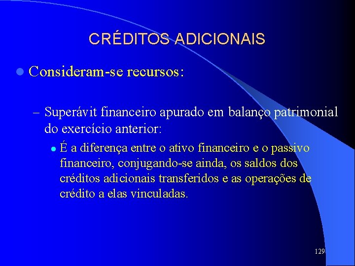 CRÉDITOS ADICIONAIS l Consideram-se recursos: – Superávit financeiro apurado em balanço patrimonial do exercício