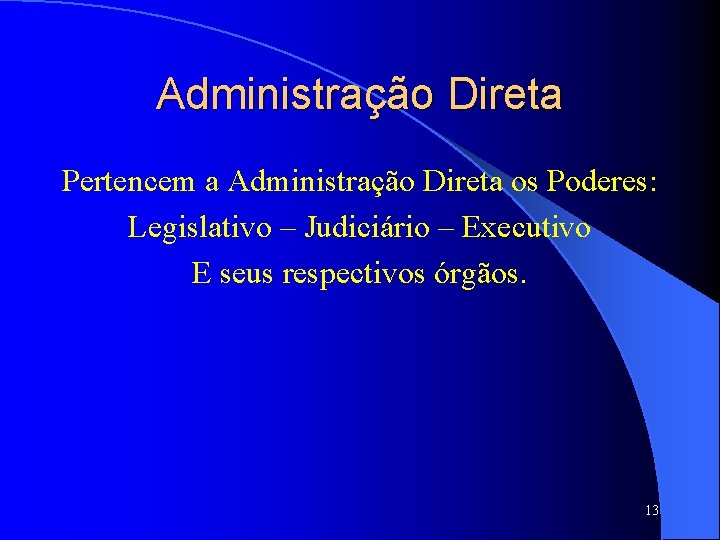 Administração Direta Pertencem a Administração Direta os Poderes: Legislativo – Judiciário – Executivo E