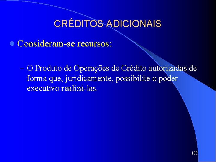 CRÉDITOS ADICIONAIS l Consideram-se recursos: – O Produto de Operações de Crédito autorizadas de