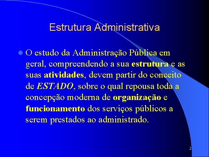 Estrutura Administrativa l. O estudo da Administração Pública em geral, compreendendo a sua estrutura