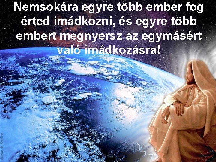 Nemsokára egyre több ember fog érted imádkozni, és egyre több embert megnyersz az egymásért