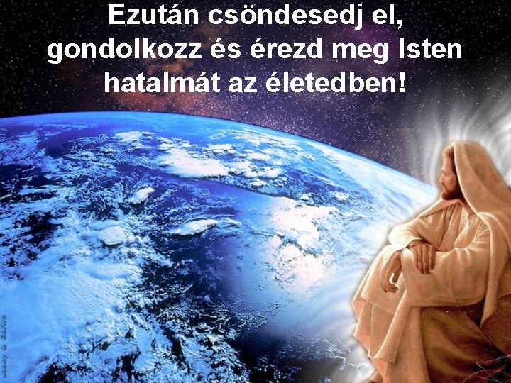 Ezután csöndesedj el, gondolkozz és érezd meg Isten hatalmát az életedben! 