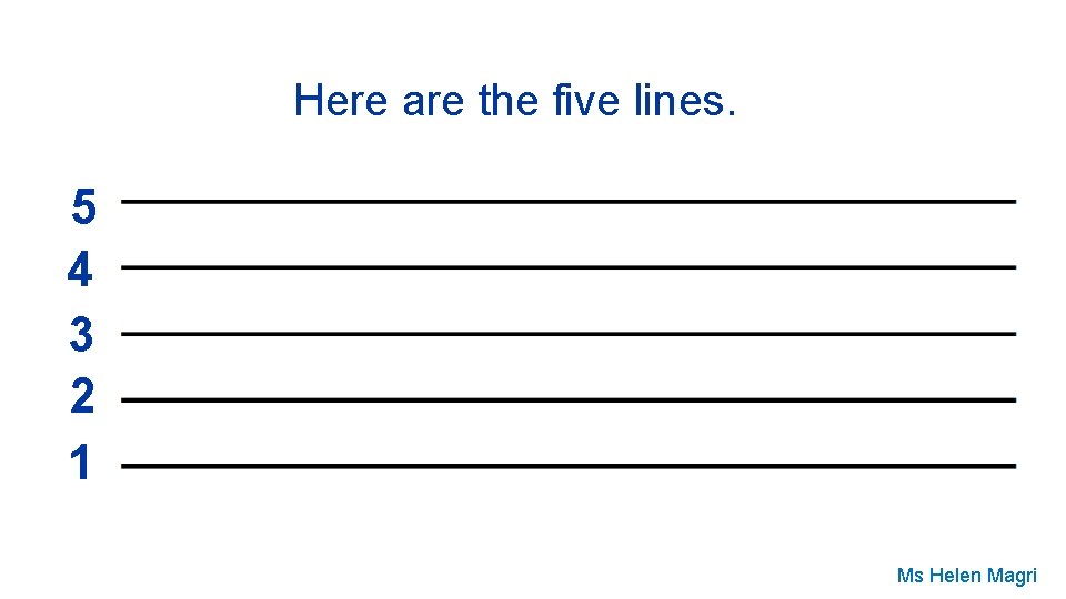 Here are the five lines. 5 4 3 2 1 Ms Helen Magri 