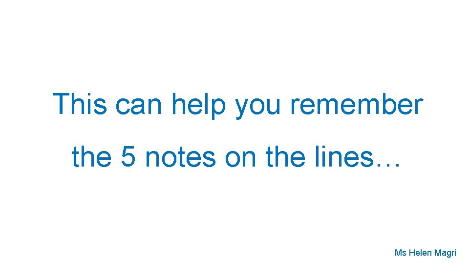 This can help you remember the 5 notes on the lines… Ms Helen Magri