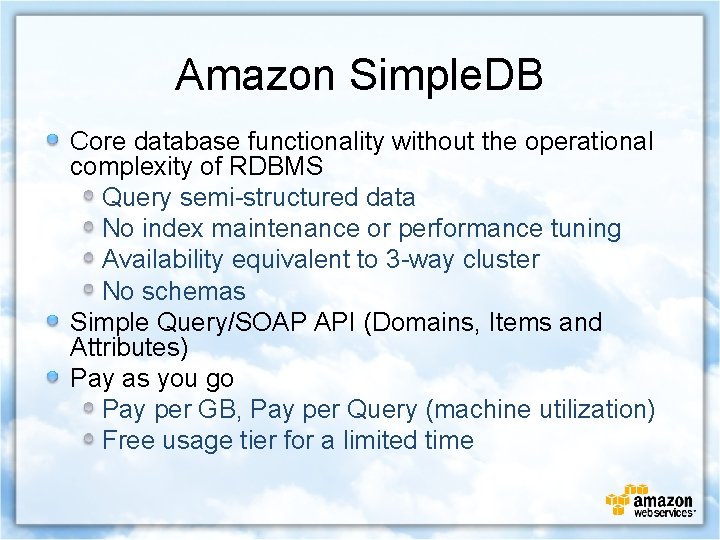 Amazon Simple. DB Core database functionality without the operational complexity of RDBMS Query semi-structured