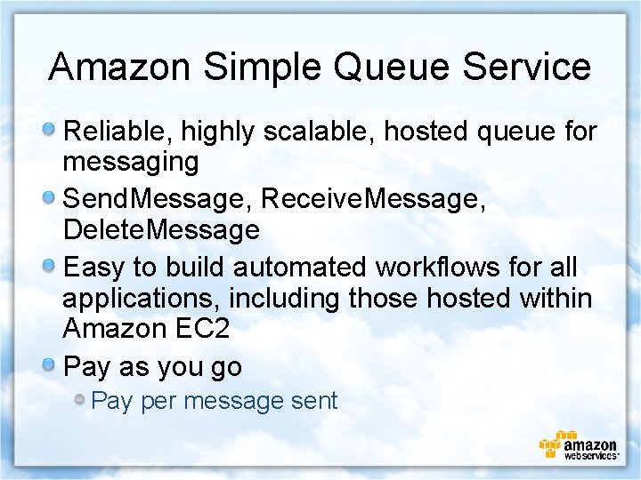 Amazon Simple Queue Service Reliable, highly scalable, hosted queue for messaging Send. Message, Receive.