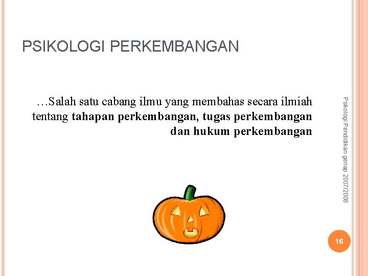 PSIKOLOGI PERKEMBANGAN Psikologi Pendidikan genap 2007/2008 …Salah satu cabang ilmu yang membahas secara ilmiah