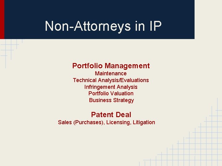 Non-Attorneys in IP Portfolio Management Maintenance Technical Analysis/Evaluations Infringement Analysis Portfolio Valuation Business Strategy