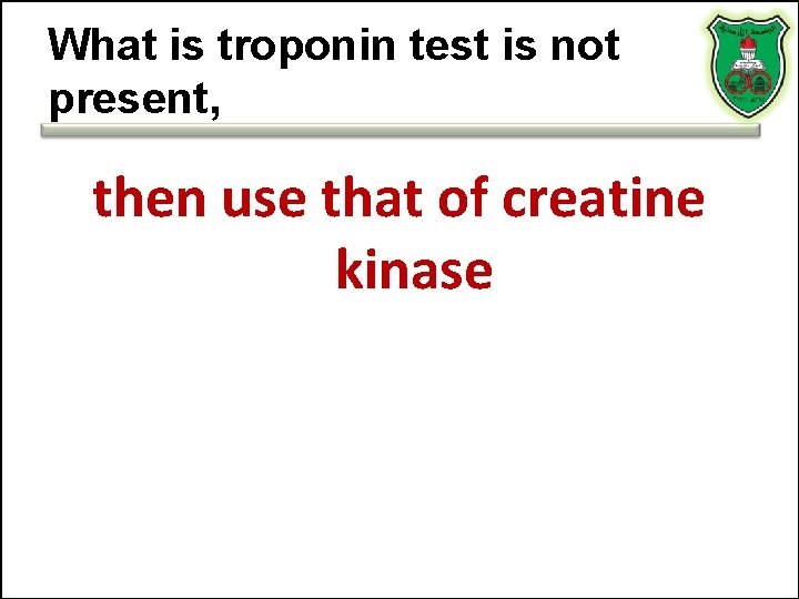 What is troponin test is not present, then use that of creatine kinase What is troponin test is not present, then use that of creatine kinase