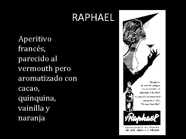 RAPHAEL Aperitivo francés, parecido al vermouth pero aromatizado con cacao, quina, vainilla y naranja