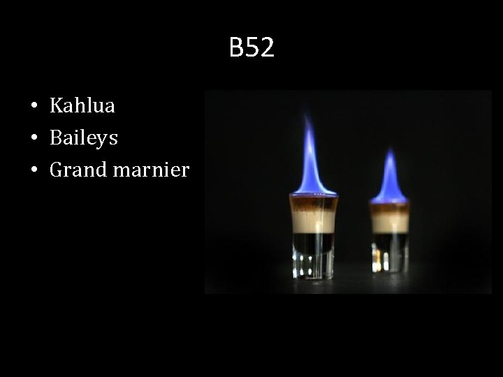 B 52 • Kahlua • Baileys • Grand marnier 