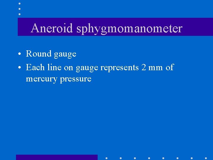 Aneroid sphygmomanometer • Round gauge • Each line on gauge represents 2 mm of