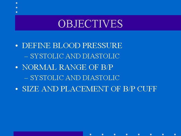 OBJECTIVES • DEFINE BLOOD PRESSURE – SYSTOLIC AND DIASTOLIC • NORMAL RANGE OF B/P