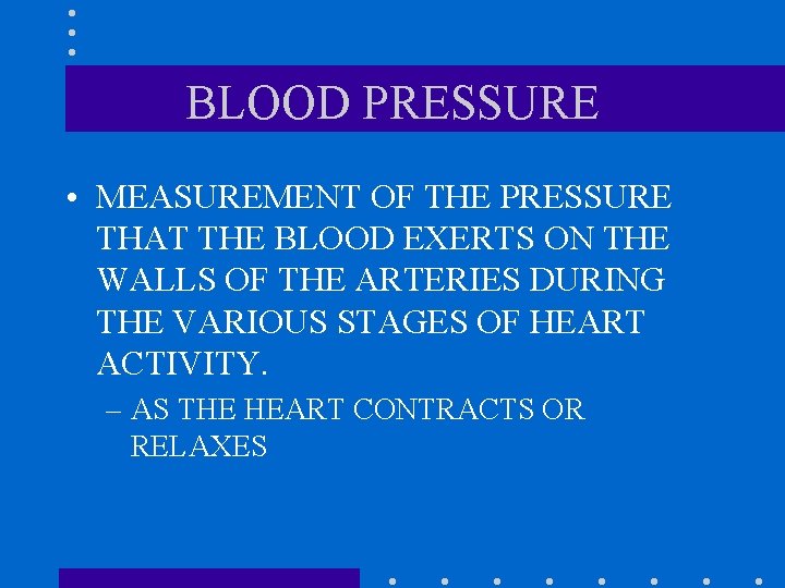 BLOOD PRESSURE • MEASUREMENT OF THE PRESSURE THAT THE BLOOD EXERTS ON THE WALLS