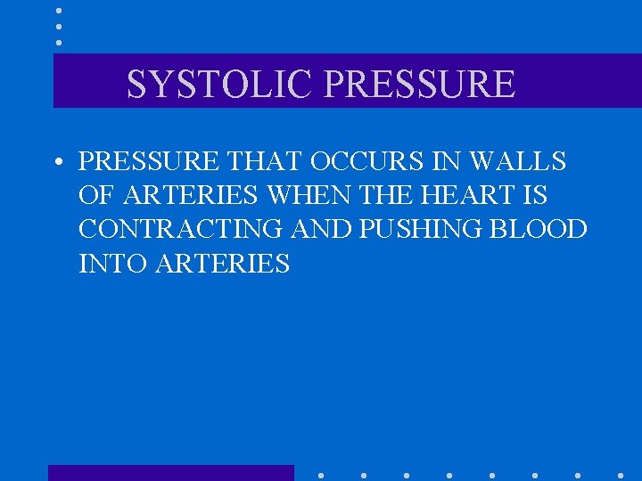 SYSTOLIC PRESSURE • PRESSURE THAT OCCURS IN WALLS OF ARTERIES WHEN THE HEART IS