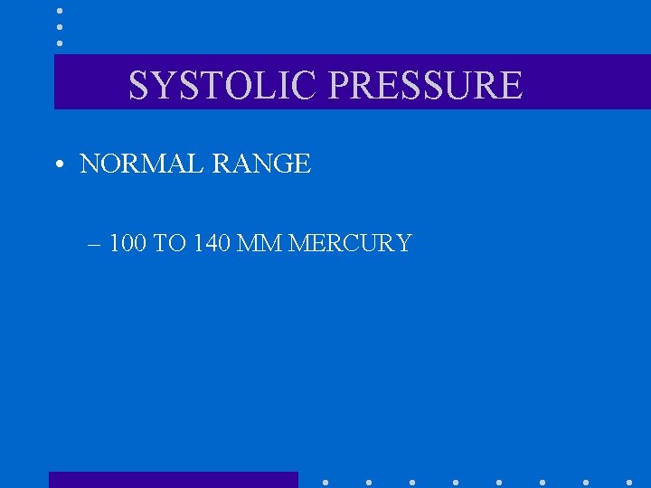 SYSTOLIC PRESSURE • NORMAL RANGE – 100 TO 140 MM MERCURY 