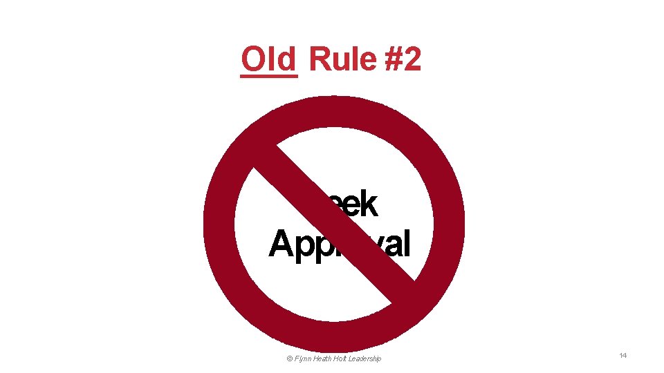 Old Rule #2 Seek Approval © Flynn Heath Holt Leadership 14 