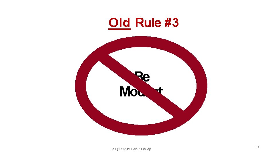 Old Rule #3 Be Modest © Flynn Heath Holt Leadership 15 