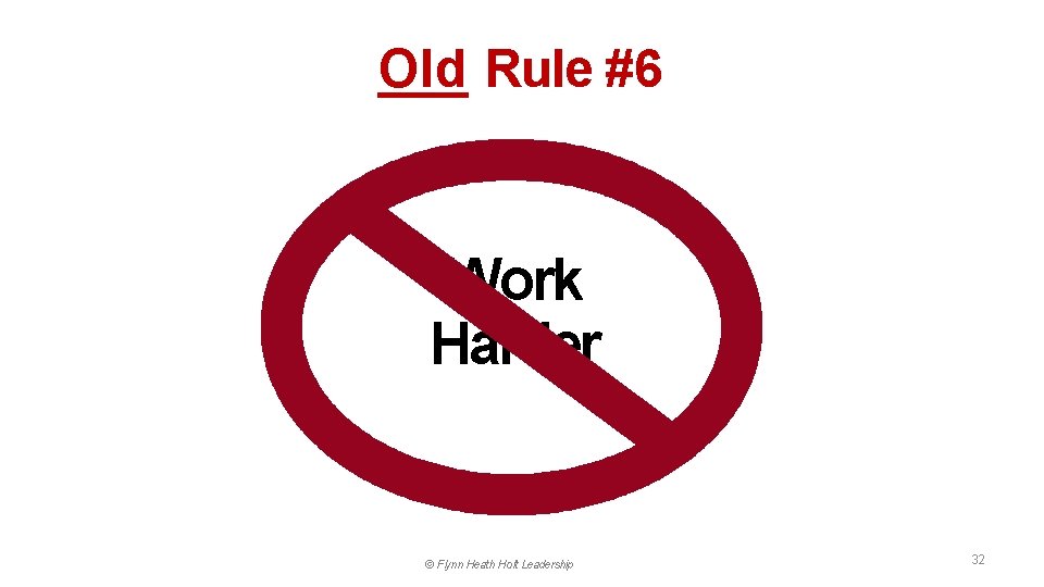 Old Rule #6 Work Harder © Flynn Heath Holt Leadership 32 